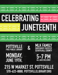 Celebrating Juneteenth! Join Pottsville Free Public Library and MLK Family Enrichment Center of Schuylkill County on June 19th.