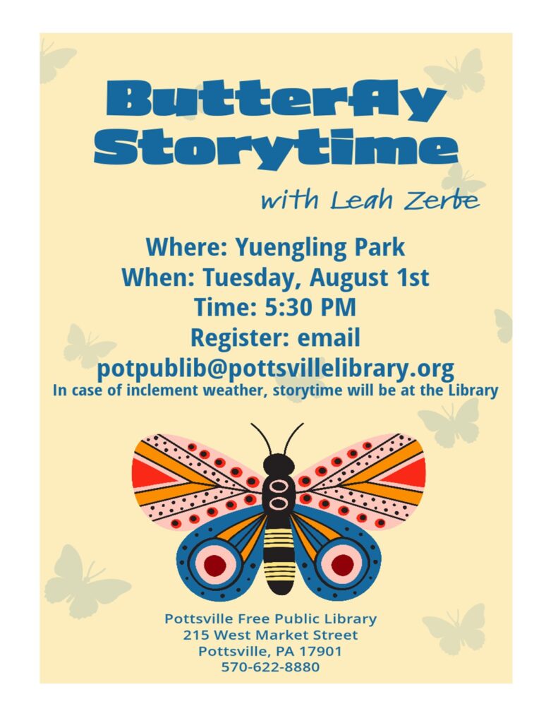 Butterfly Storytime with Leah Zerbe.
Where: Yuengling Park, Pottsville
When: Tuesday, August 1st
Time: 5:30 PM